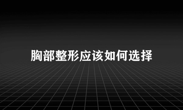 胸部整形应该如何选择