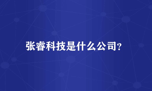 张睿科技是什么公司？