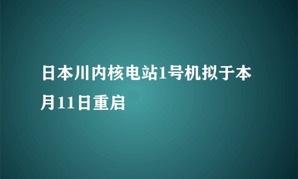 日本川内核电站1号机拟于本月11日重启