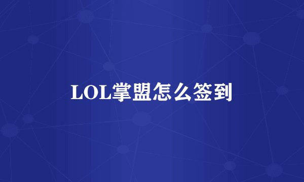 LOL掌盟怎么签到