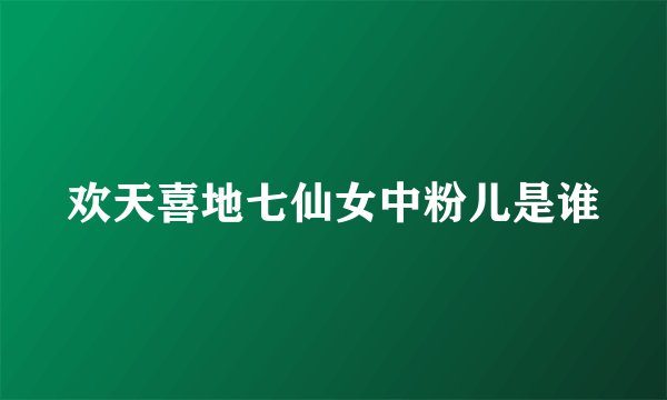 欢天喜地七仙女中粉儿是谁