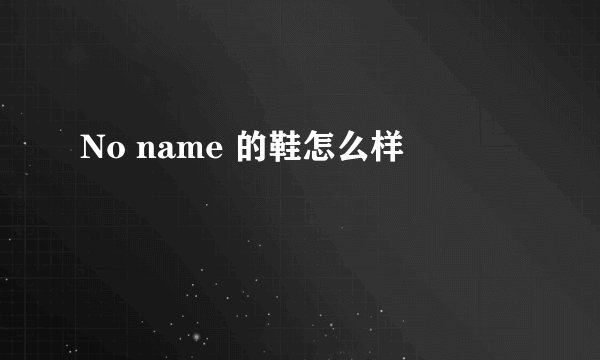 No name 的鞋怎么样