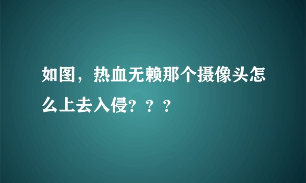 如图，热血无赖那个摄像头怎么上去入侵？？？