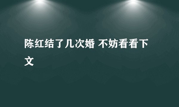 陈红结了几次婚 不妨看看下文
