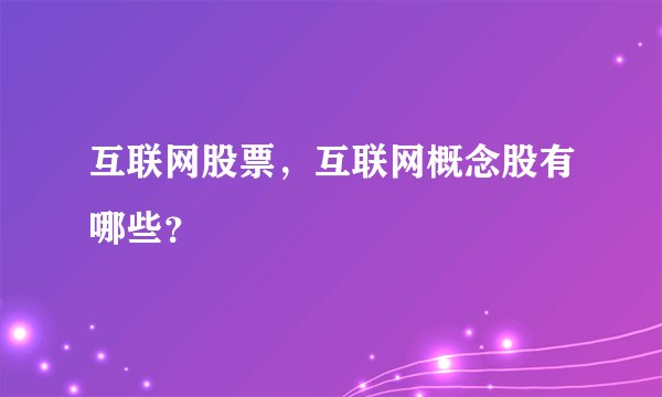 互联网股票，互联网概念股有哪些？