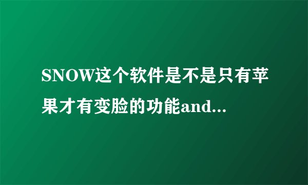 SNOW这个软件是不是只有苹果才有变脸的功能android没有