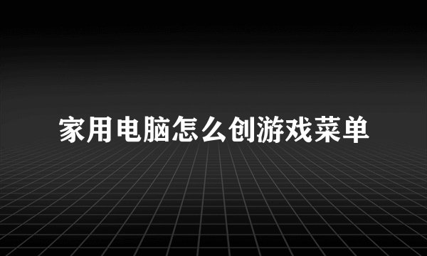 家用电脑怎么创游戏菜单