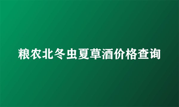 粮农北冬虫夏草酒价格查询