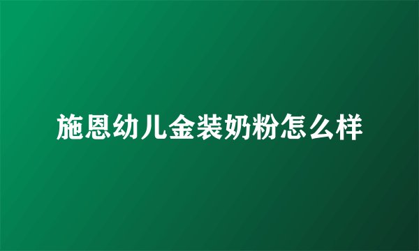 施恩幼儿金装奶粉怎么样
