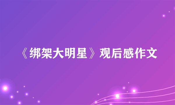 《绑架大明星》观后感作文
