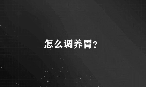 怎么调养胃？