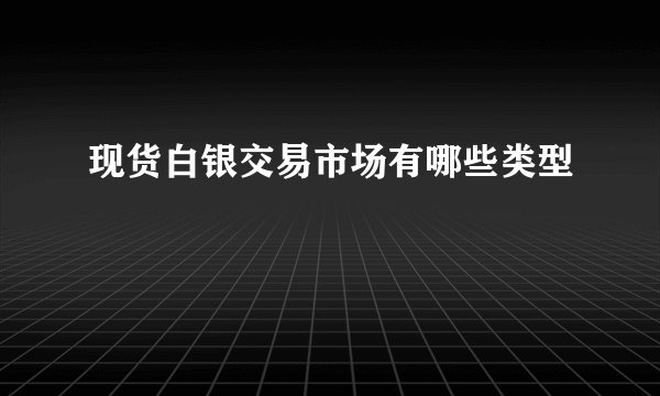 现货白银交易市场有哪些类型