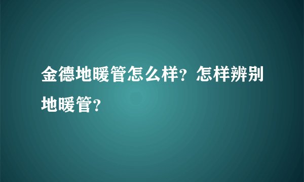 金德地暖管怎么样？怎样辨别地暖管？