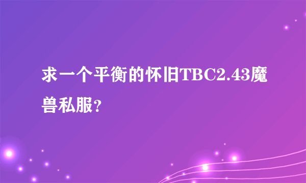 求一个平衡的怀旧TBC2.43魔兽私服？
