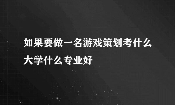 如果要做一名游戏策划考什么大学什么专业好