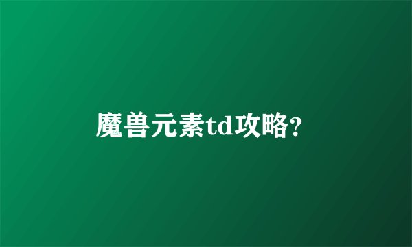 魔兽元素td攻略？