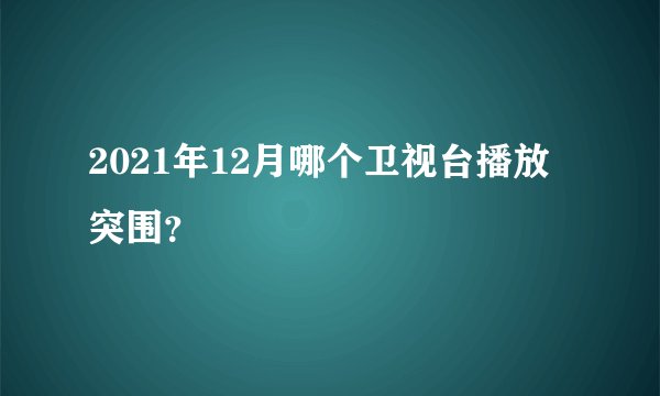 2021年12月哪个卫视台播放突围？