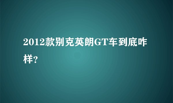 2012款别克英朗GT车到底咋样？