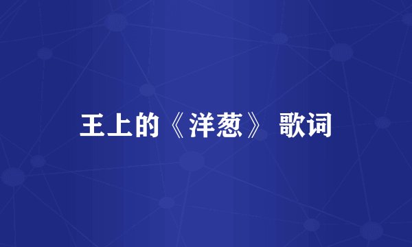 王上的《洋葱》 歌词