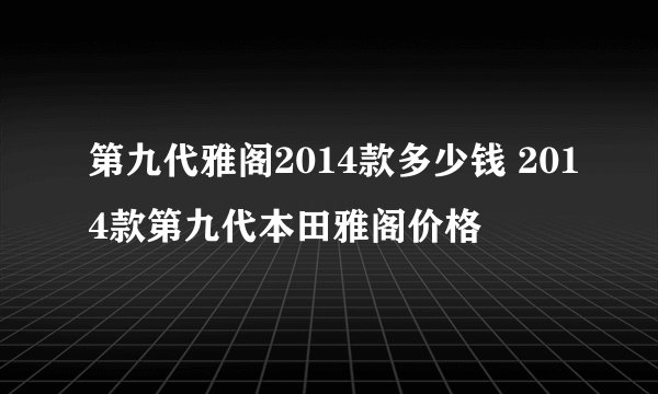 第九代雅阁2014款多少钱 2014款第九代本田雅阁价格