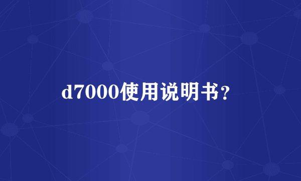 d7000使用说明书？