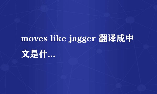 moves like jagger 翻译成中文是什么意思啊~要贴切啊