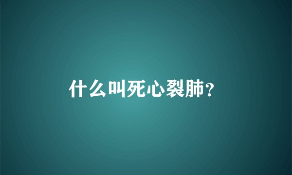 什么叫死心裂肺？