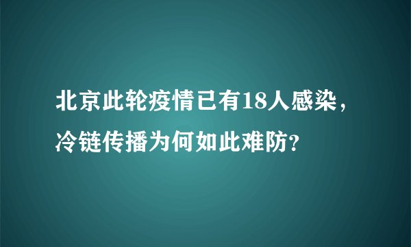 北京此轮疫情已有18人感染，冷链传播为何如此难防？