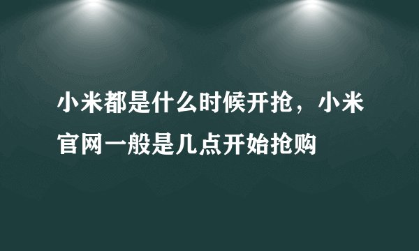 小米都是什么时候开抢，小米官网一般是几点开始抢购