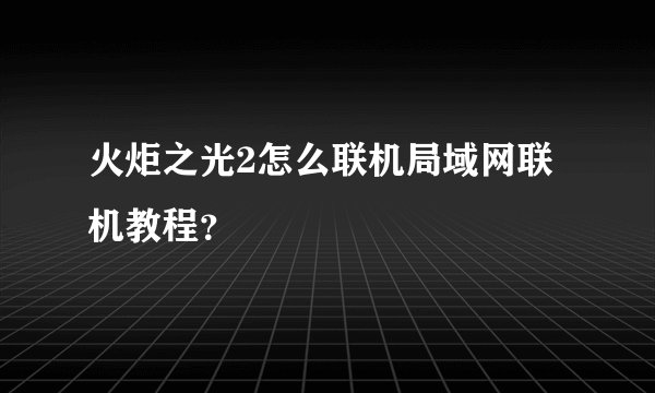 火炬之光2怎么联机局域网联机教程？