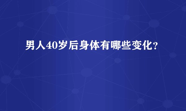 男人40岁后身体有哪些变化？