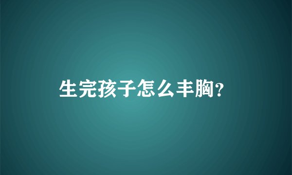 生完孩子怎么丰胸？