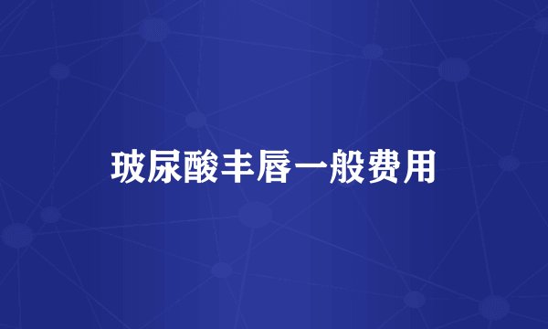 玻尿酸丰唇一般费用