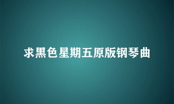 求黑色星期五原版钢琴曲