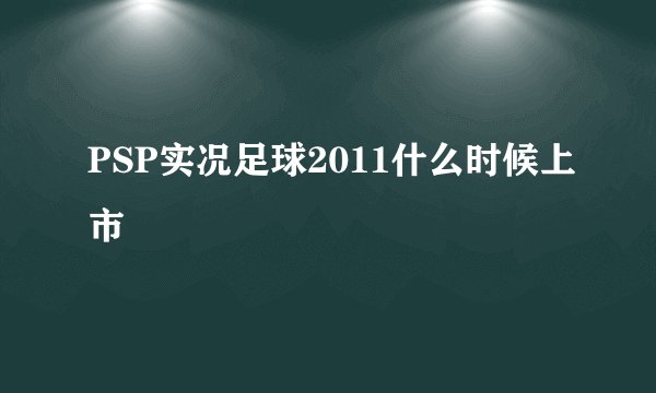 PSP实况足球2011什么时候上市