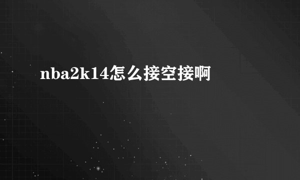 nba2k14怎么接空接啊
