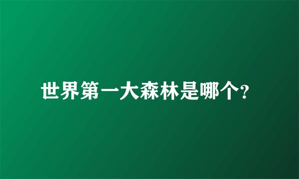 世界第一大森林是哪个？