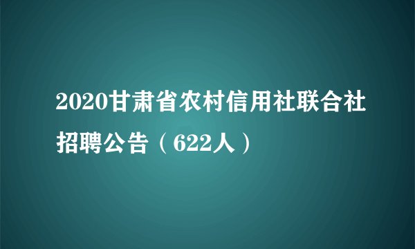 2020甘肃省农村信用社联合社招聘公告（622人）