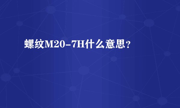 螺纹M20-7H什么意思？