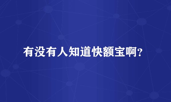 有没有人知道快额宝啊？