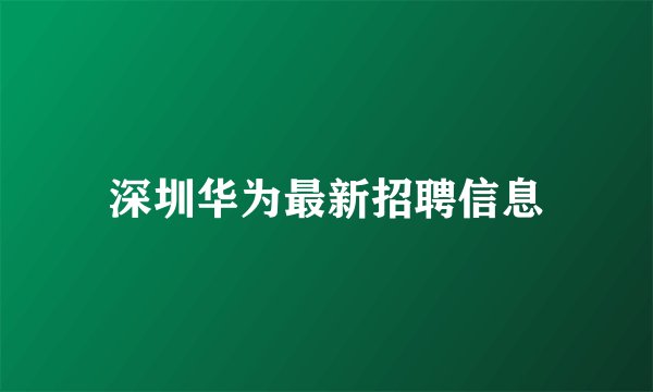 深圳华为最新招聘信息