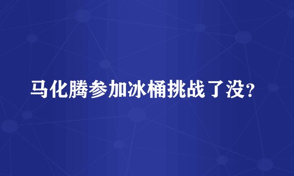 马化腾参加冰桶挑战了没？
