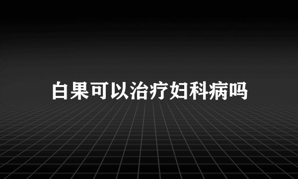 白果可以治疗妇科病吗