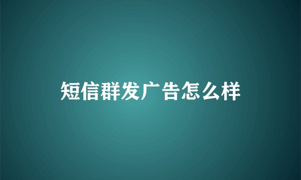 短信群发广告怎么样