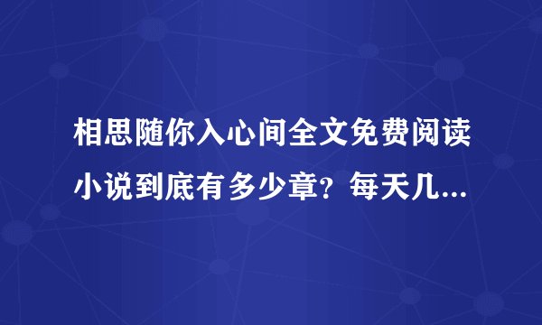 相思随你入心间全文免费阅读小说到底有多少章？每天几点更新？一天翻看好多遍都还没更新，