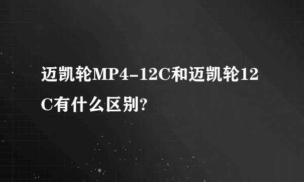 迈凯轮MP4-12C和迈凯轮12C有什么区别?