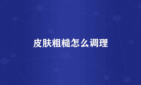 皮肤粗糙怎么调理