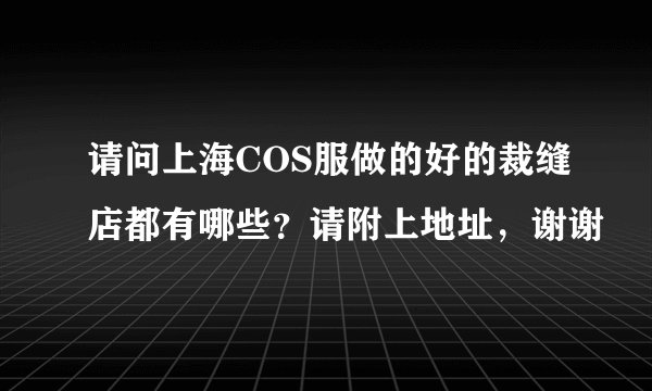 请问上海COS服做的好的裁缝店都有哪些？请附上地址，谢谢