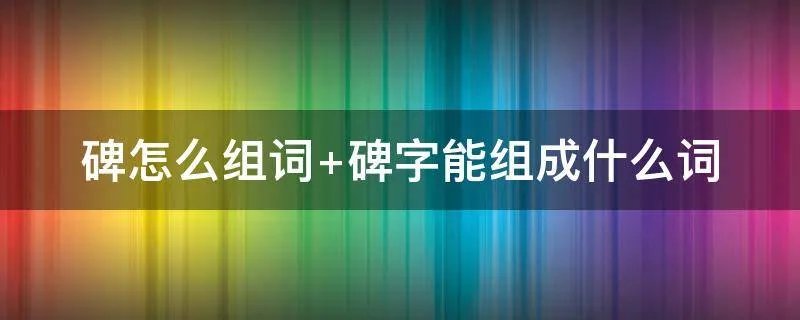 碑怎么组词 碑字能组成什么词