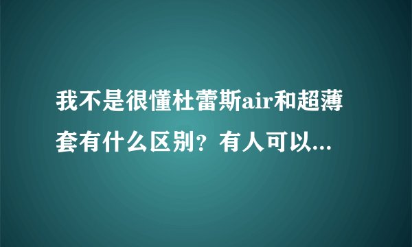 我不是很懂杜蕾斯air和超薄套有什么区别？有人可以解答一下吗？